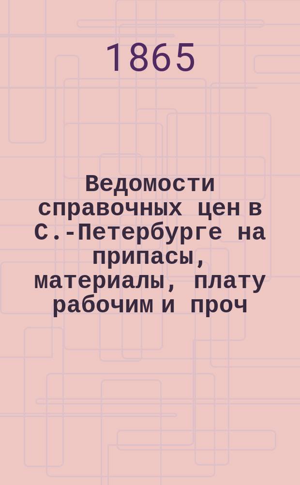 Ведомости справочных цен в С.-Петербурге на припасы, материалы, плату рабочим и проч., издаваемые С.-Петербургскою городскою управою. 1865, №7