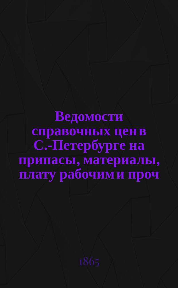 Ведомости справочных цен в С.-Петербурге на припасы, материалы, плату рабочим и проч., издаваемые С.-Петербургскою городскою управою. 1865, №8