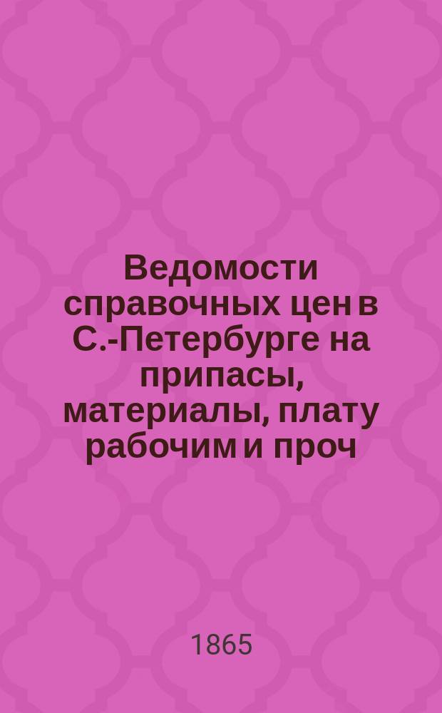Ведомости справочных цен в С.-Петербурге на припасы, материалы, плату рабочим и проч., издаваемые С.-Петербургскою городскою управою. 1865, №10
