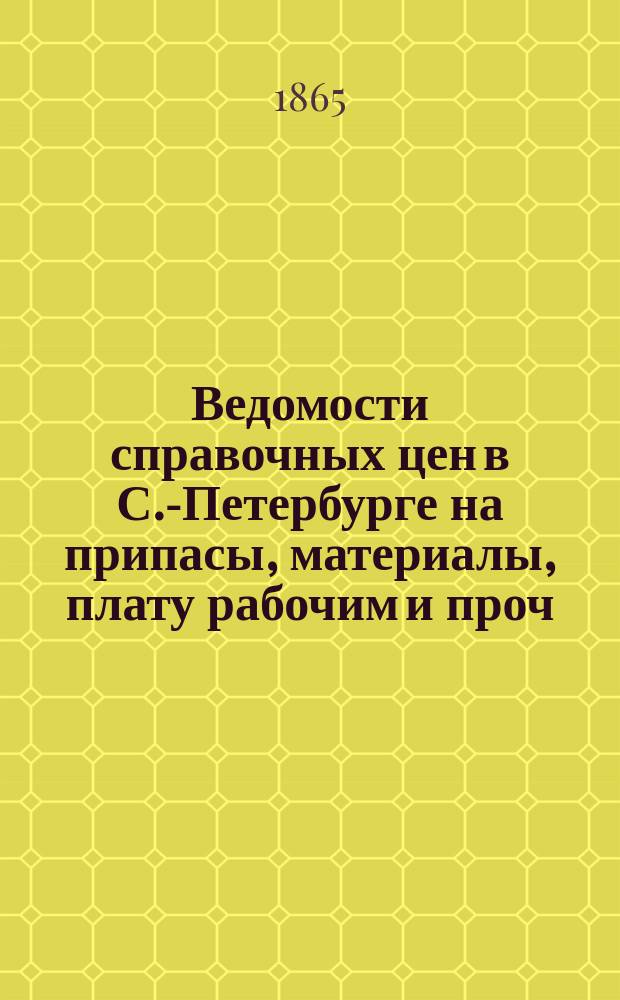 Ведомости справочных цен в С.-Петербурге на припасы, материалы, плату рабочим и проч., издаваемые С.-Петербургскою городскою управою. 1865, №12