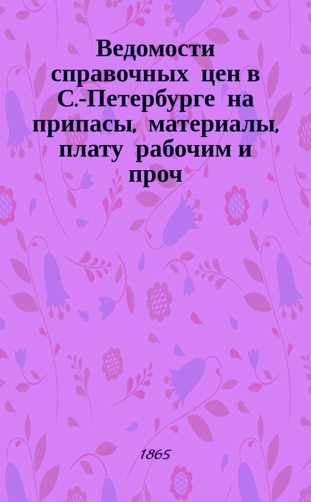 Ведомости справочных цен в С.-Петербурге на припасы, материалы, плату рабочим и проч., издаваемые С.-Петербургскою городскою управою. 1865, №13
