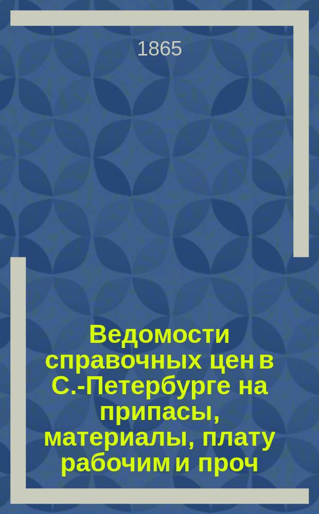 Ведомости справочных цен в С.-Петербурге на припасы, материалы, плату рабочим и проч., издаваемые С.-Петербургскою городскою управою. 1865, №16