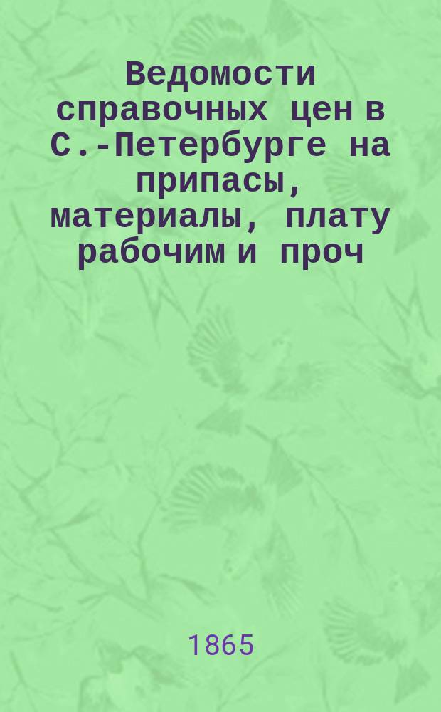Ведомости справочных цен в С.-Петербурге на припасы, материалы, плату рабочим и проч., издаваемые С.-Петербургскою городскою управою. 1865, №27