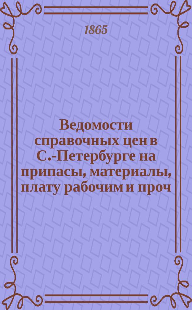 Ведомости справочных цен в С.-Петербурге на припасы, материалы, плату рабочим и проч., издаваемые С.-Петербургскою городскою управою. 1865, №28