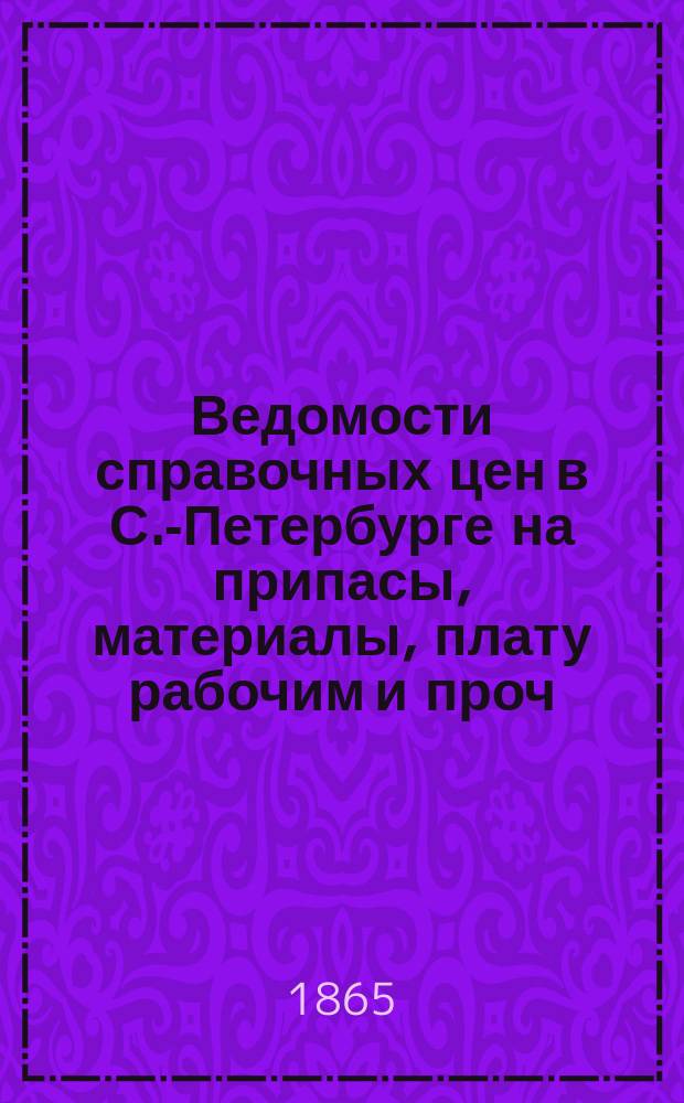 Ведомости справочных цен в С.-Петербурге на припасы, материалы, плату рабочим и проч., издаваемые С.-Петербургскою городскою управою. 1865, №30