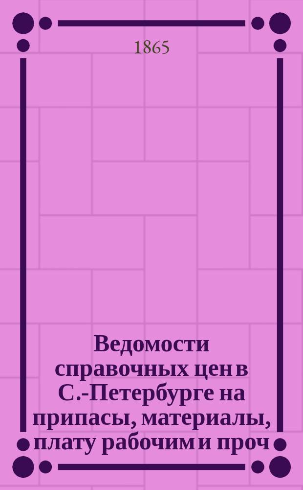 Ведомости справочных цен в С.-Петербурге на припасы, материалы, плату рабочим и проч., издаваемые С.-Петербургскою городскою управою. 1865, №37