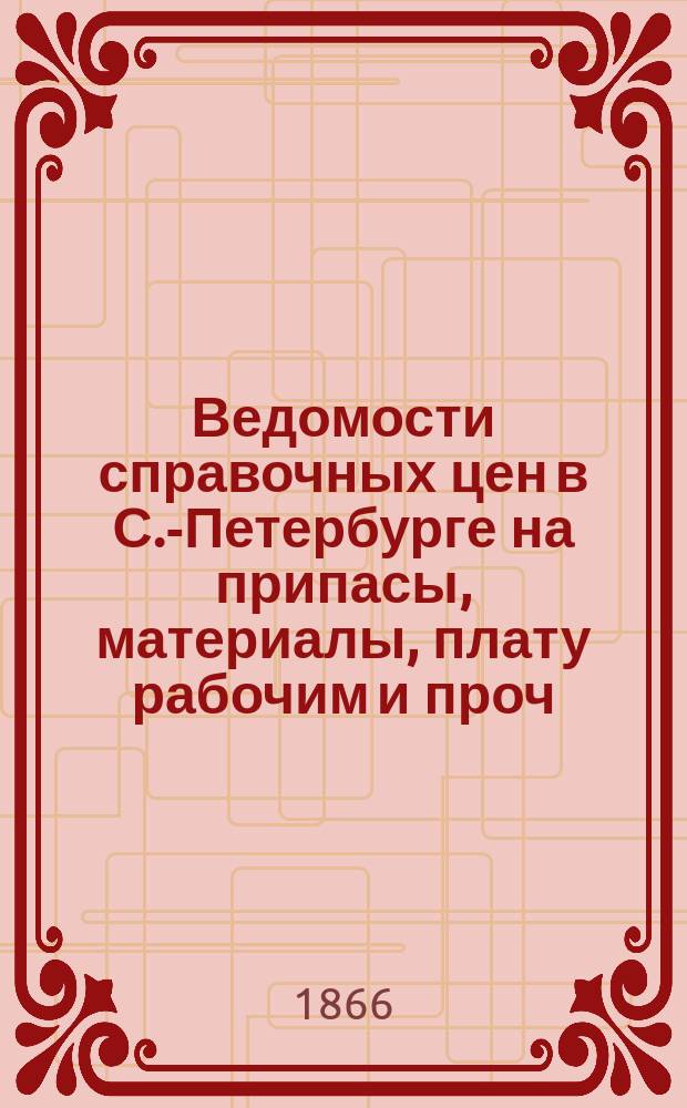 Ведомости справочных цен в С.-Петербурге на припасы, материалы, плату рабочим и проч., издаваемые С.-Петербургскою городскою управою. 1866, №2