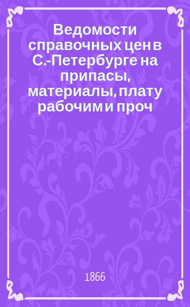 Ведомости справочных цен в С.-Петербурге на припасы, материалы, плату рабочим и проч., издаваемые С.-Петербургскою городскою управою. 1866, №16