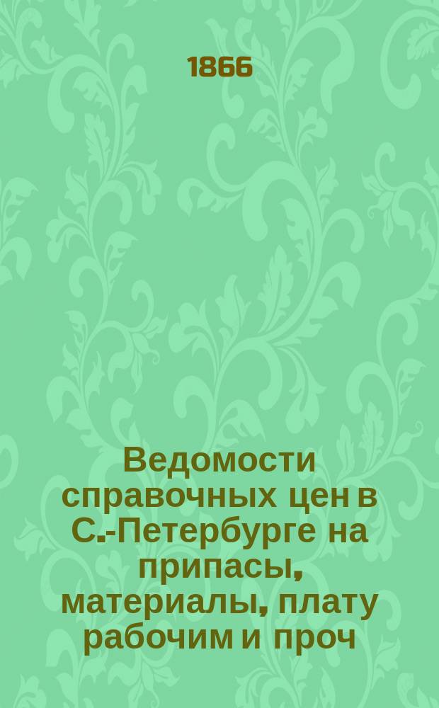 Ведомости справочных цен в С.-Петербурге на припасы, материалы, плату рабочим и проч., издаваемые С.-Петербургскою городскою управою. 1866, №18