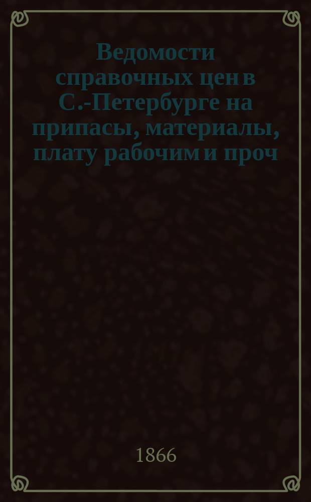 Ведомости справочных цен в С.-Петербурге на припасы, материалы, плату рабочим и проч., издаваемые С.-Петербургскою городскою управою. 1866, №23