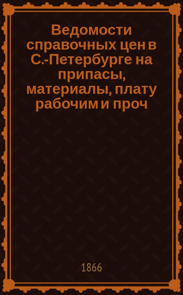 Ведомости справочных цен в С.-Петербурге на припасы, материалы, плату рабочим и проч., издаваемые С.-Петербургскою городскою управою. 1866, №28