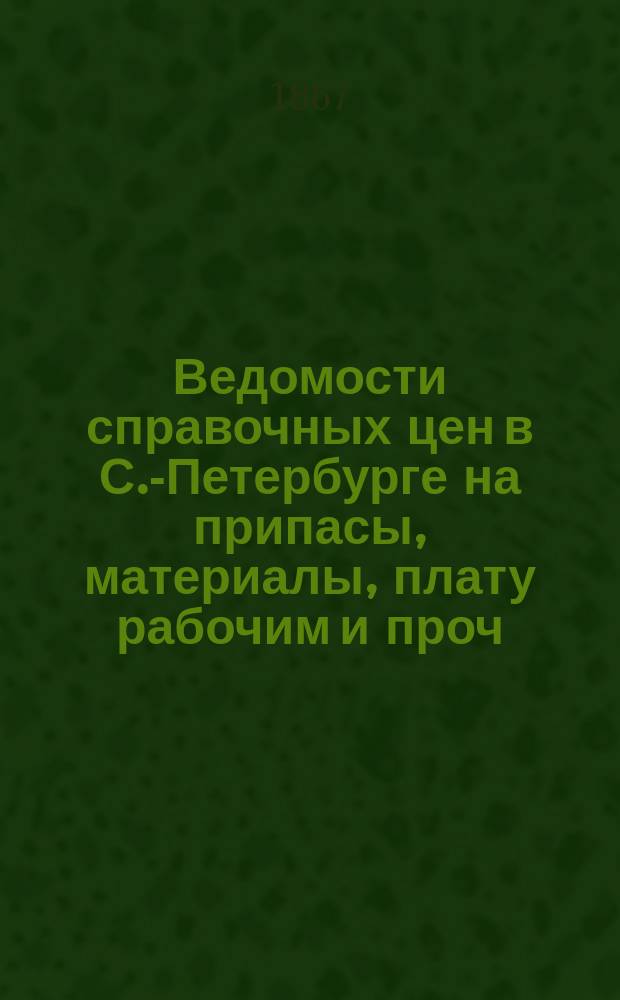Ведомости справочных цен в С.-Петербурге на припасы, материалы, плату рабочим и проч., издаваемые С.-Петербургскою городскою управою. 1867, №8