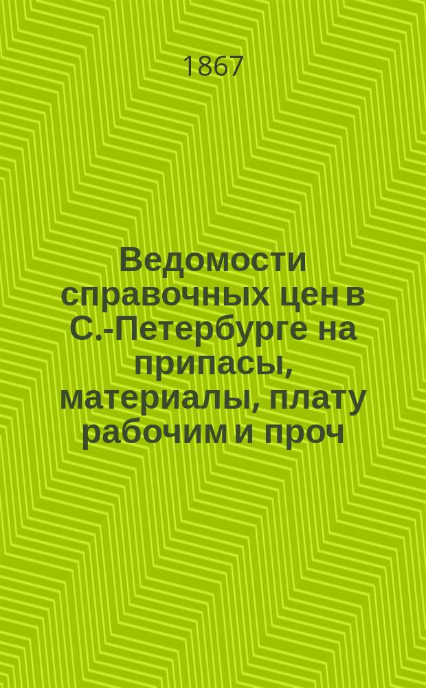 Ведомости справочных цен в С.-Петербурге на припасы, материалы, плату рабочим и проч., издаваемые С.-Петербургскою городскою управою. 1867, №12