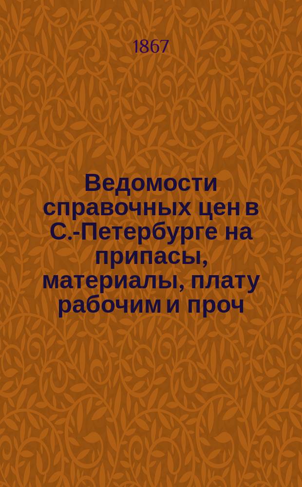 Ведомости справочных цен в С.-Петербурге на припасы, материалы, плату рабочим и проч., издаваемые С.-Петербургскою городскою управою. 1867, №23