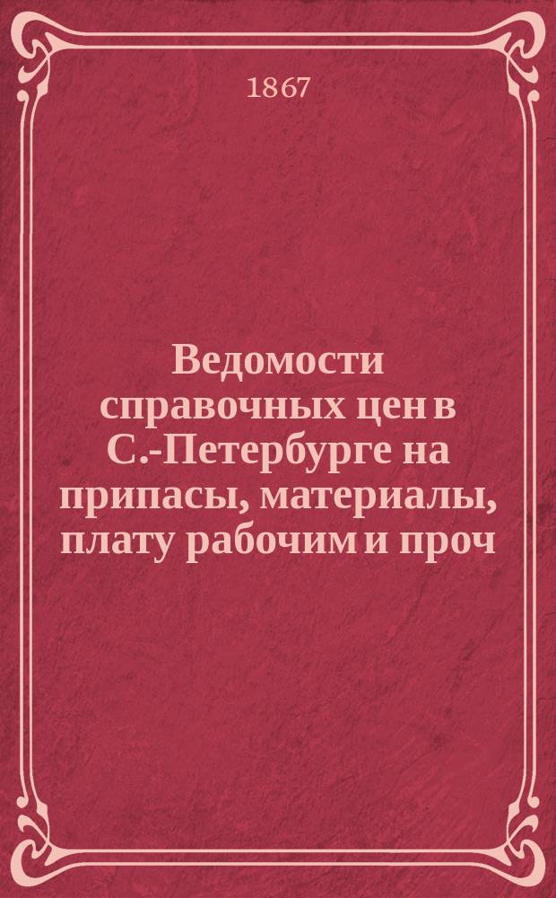 Ведомости справочных цен в С.-Петербурге на припасы, материалы, плату рабочим и проч., издаваемые С.-Петербургскою городскою управою. 1867, №30