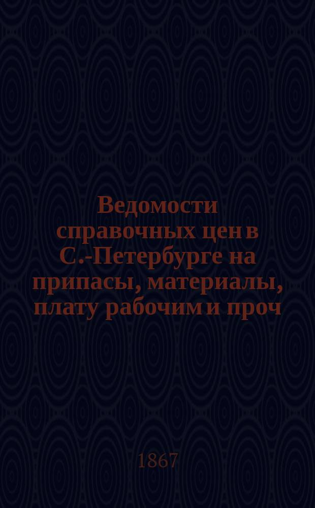 Ведомости справочных цен в С.-Петербурге на припасы, материалы, плату рабочим и проч., издаваемые С.-Петербургскою городскою управою. 1867, №38