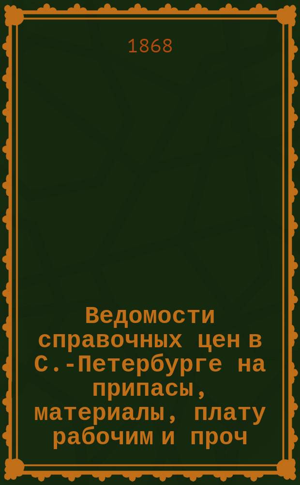 Ведомости справочных цен в С.-Петербурге на припасы, материалы, плату рабочим и проч., издаваемые С.-Петербургскою городскою управою. 1868, №15