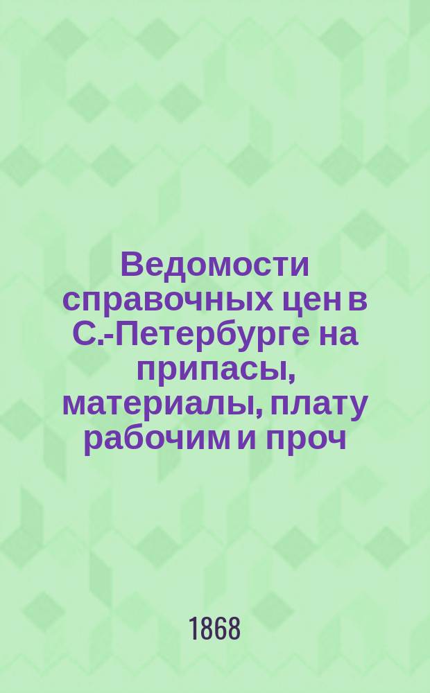 Ведомости справочных цен в С.-Петербурге на припасы, материалы, плату рабочим и проч., издаваемые С.-Петербургскою городскою управою. 1868, №24