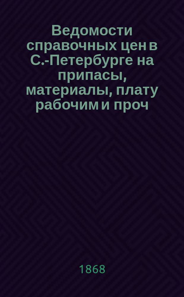 Ведомости справочных цен в С.-Петербурге на припасы, материалы, плату рабочим и проч., издаваемые С.-Петербургскою городскою управою. 1868, №25