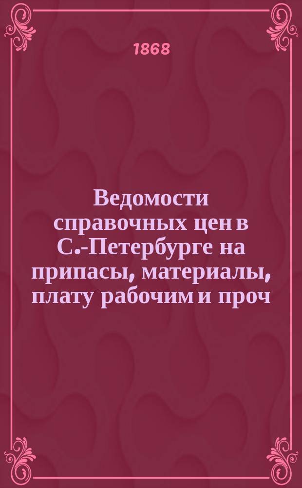 Ведомости справочных цен в С.-Петербурге на припасы, материалы, плату рабочим и проч., издаваемые С.-Петербургскою городскою управою. 1868, №26