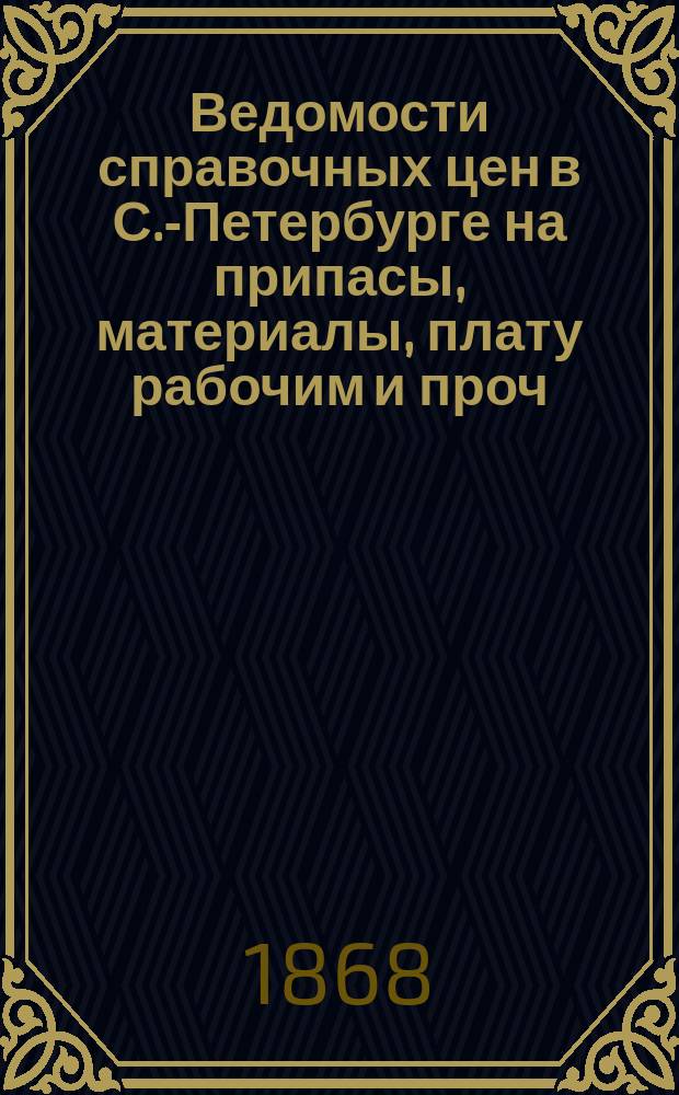Ведомости справочных цен в С.-Петербурге на припасы, материалы, плату рабочим и проч., издаваемые С.-Петербургскою городскою управою. 1868, №28