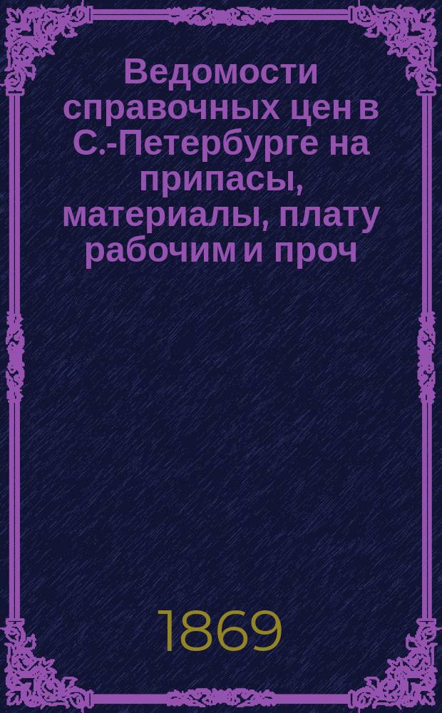 Ведомости справочных цен в С.-Петербурге на припасы, материалы, плату рабочим и проч., издаваемые С.-Петербургскою городскою управою. 1869, №3