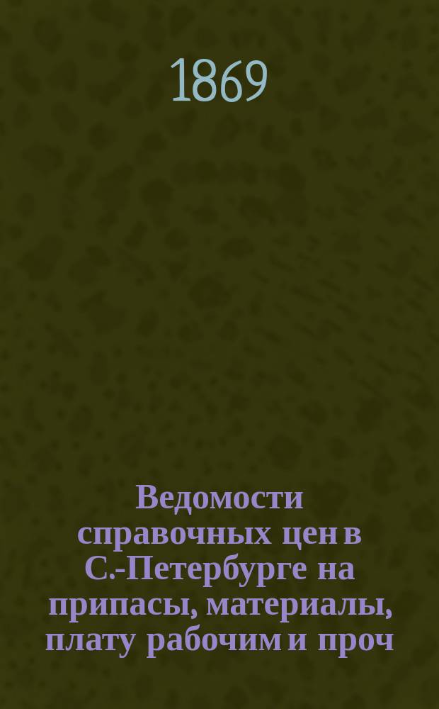 Ведомости справочных цен в С.-Петербурге на припасы, материалы, плату рабочим и проч., издаваемые С.-Петербургскою городскою управою. 1869, №14