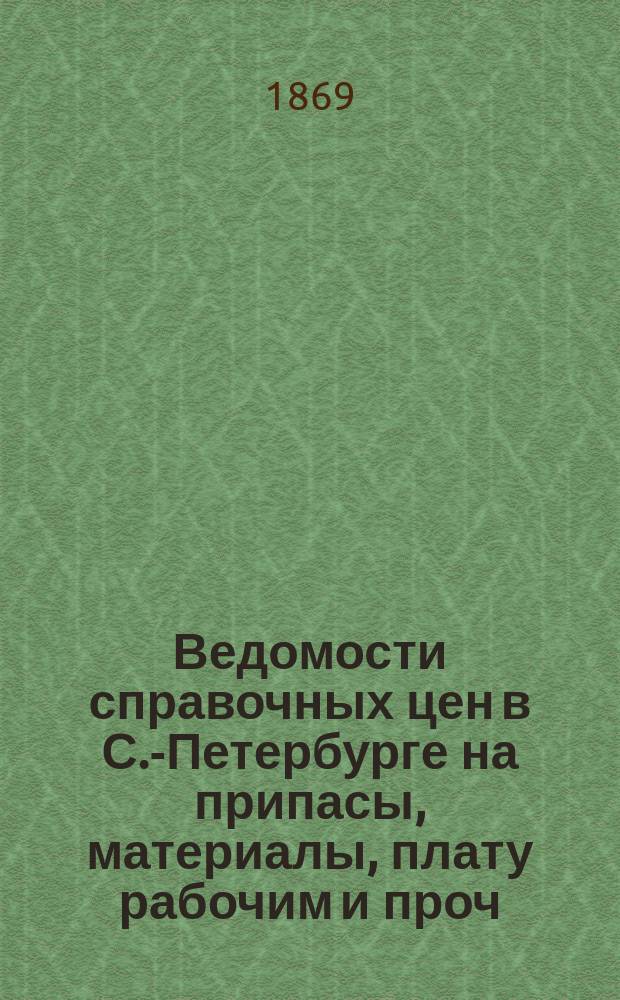 Ведомости справочных цен в С.-Петербурге на припасы, материалы, плату рабочим и проч., издаваемые С.-Петербургскою городскою управою. 1869, №16