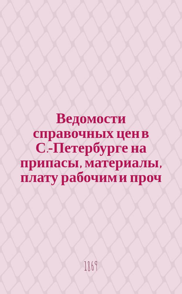 Ведомости справочных цен в С.-Петербурге на припасы, материалы, плату рабочим и проч., издаваемые С.-Петербургскою городскою управою. 1869, №23