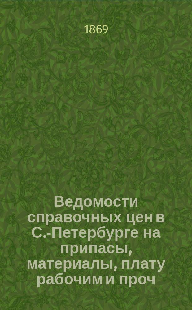 Ведомости справочных цен в С.-Петербурге на припасы, материалы, плату рабочим и проч., издаваемые С.-Петербургскою городскою управою. 1869, №31