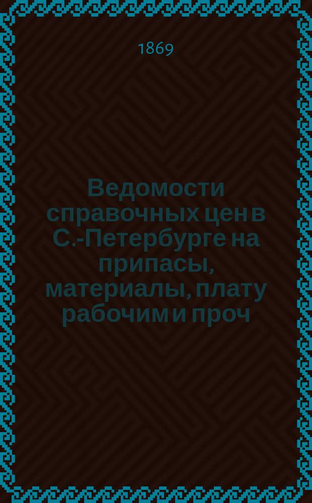 Ведомости справочных цен в С.-Петербурге на припасы, материалы, плату рабочим и проч., издаваемые С.-Петербургскою городскою управою. 1869, №34