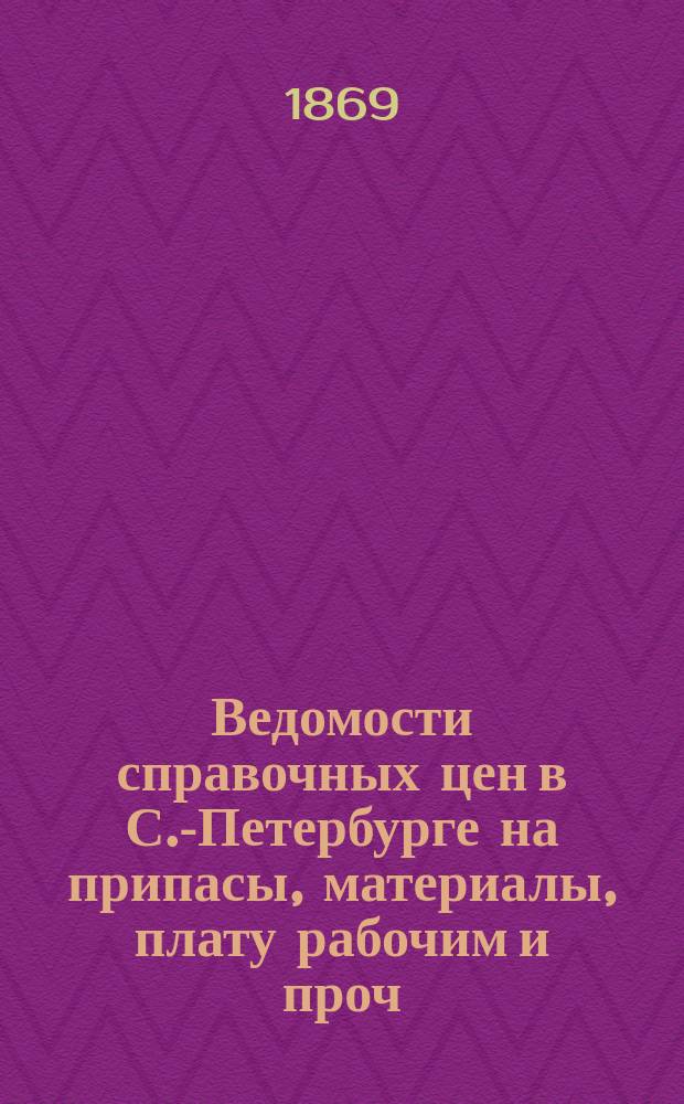 Ведомости справочных цен в С.-Петербурге на припасы, материалы, плату рабочим и проч., издаваемые С.-Петербургскою городскою управою. 1869, №38