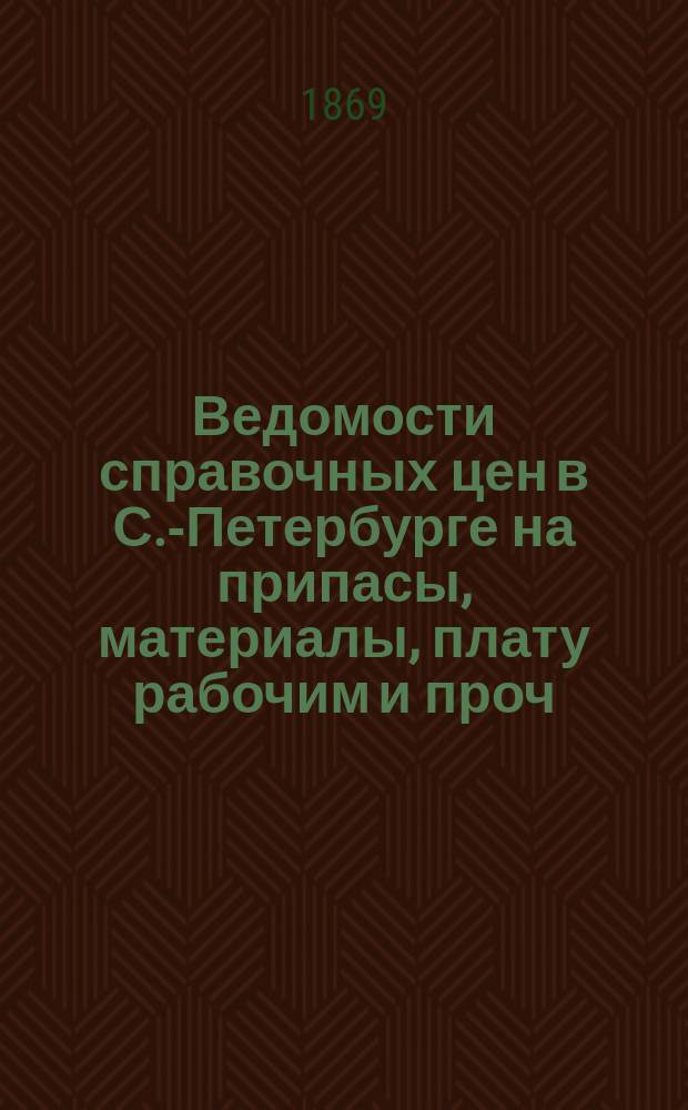 Ведомости справочных цен в С.-Петербурге на припасы, материалы, плату рабочим и проч., издаваемые С.-Петербургскою городскою управою. 1869, №39