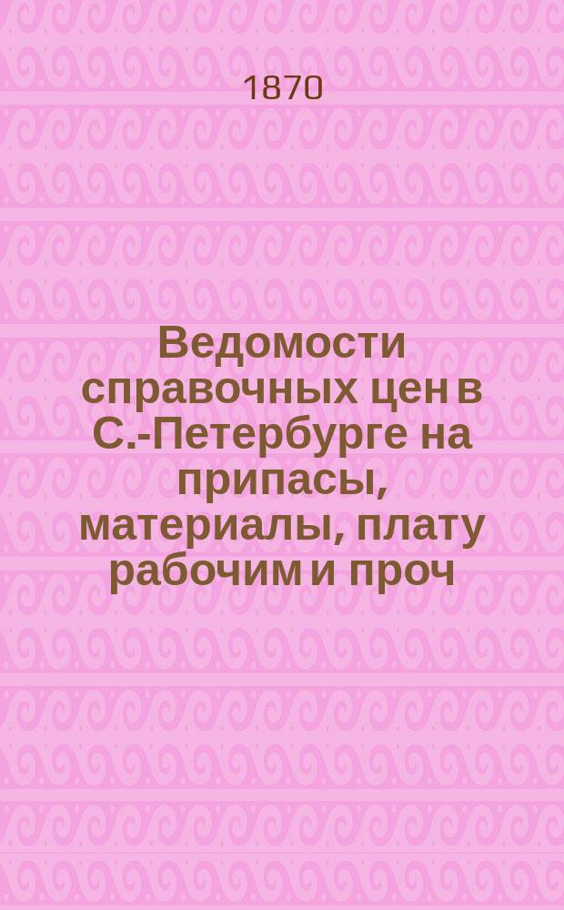 Ведомости справочных цен в С.-Петербурге на припасы, материалы, плату рабочим и проч., издаваемые С.-Петербургскою городскою управою. 1870, №8
