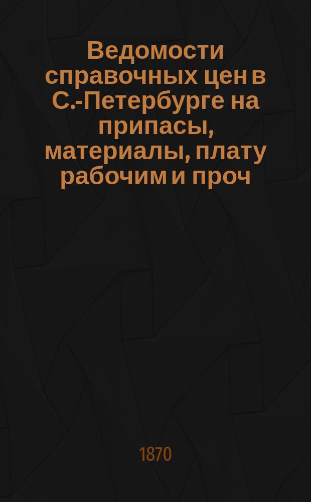 Ведомости справочных цен в С.-Петербурге на припасы, материалы, плату рабочим и проч., издаваемые С.-Петербургскою городскою управою. 1870, №17