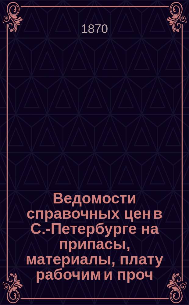 Ведомости справочных цен в С.-Петербурге на припасы, материалы, плату рабочим и проч., издаваемые С.-Петербургскою городскою управою. 1870, №22