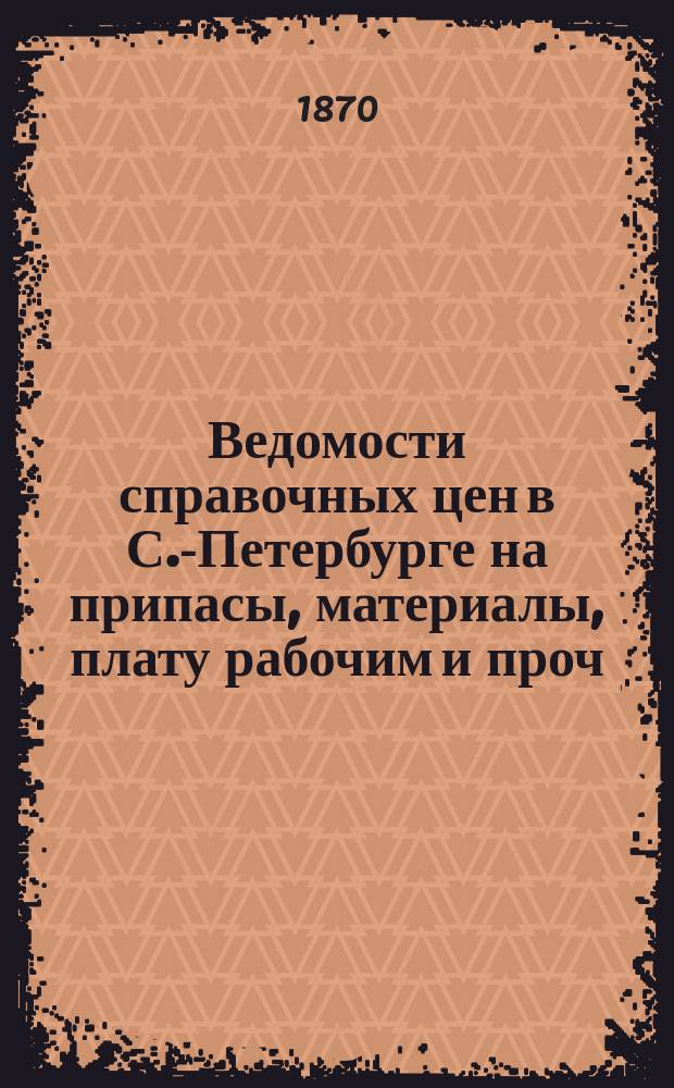 Ведомости справочных цен в С.-Петербурге на припасы, материалы, плату рабочим и проч., издаваемые С.-Петербургскою городскою управою. 1870, №38