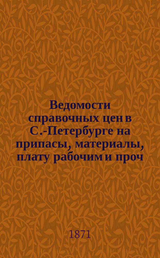 Ведомости справочных цен в С.-Петербурге на припасы, материалы, плату рабочим и проч., издаваемые С.-Петербургскою городскою управою. 1871, №3