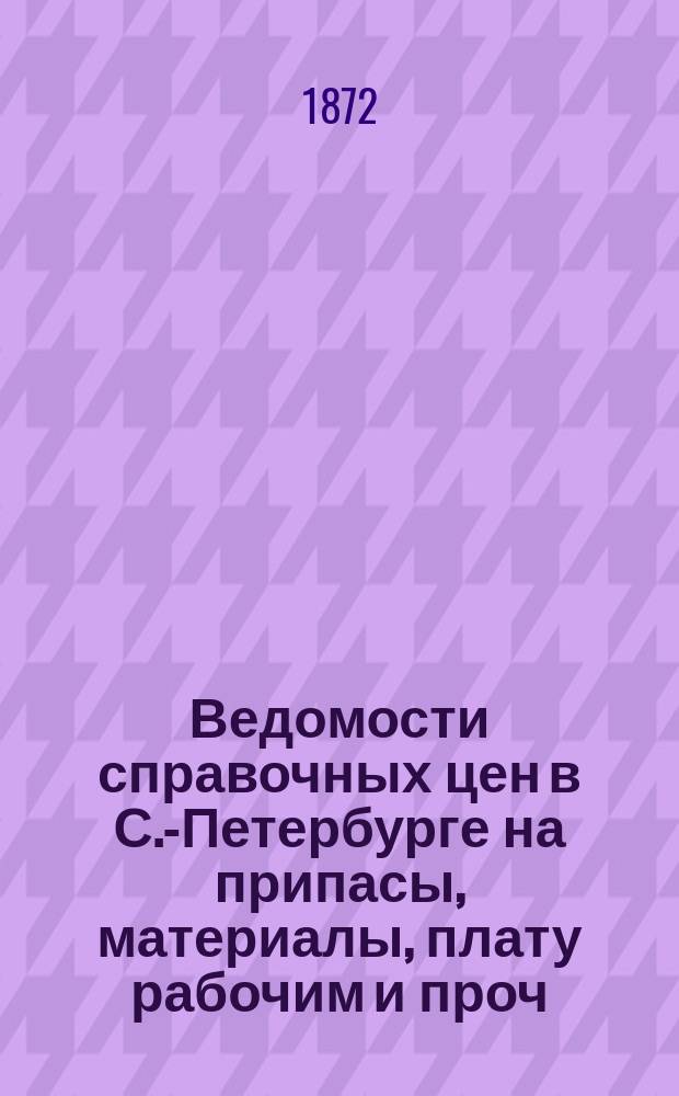 Ведомости справочных цен в С.-Петербурге на припасы, материалы, плату рабочим и проч., издаваемые С.-Петербургскою городскою управою. 1872, №20