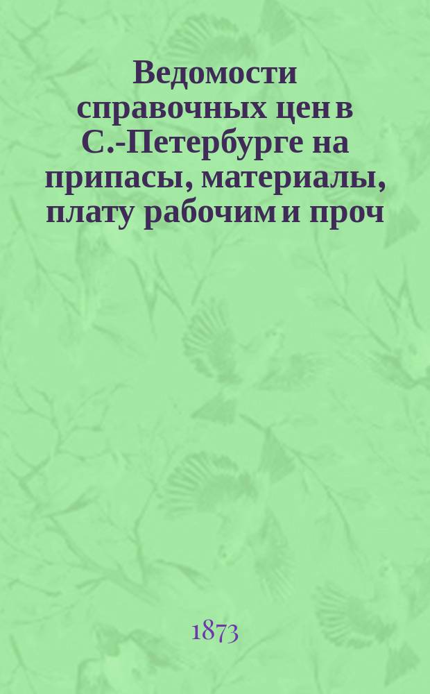 Ведомости справочных цен в С.-Петербурге на припасы, материалы, плату рабочим и проч., издаваемые С.-Петербургскою городскою управою. 1873, №37