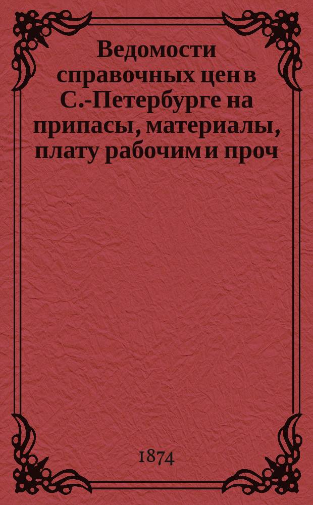 Ведомости справочных цен в С.-Петербурге на припасы, материалы, плату рабочим и проч., издаваемые С.-Петербургскою городскою управою. 1874, №23