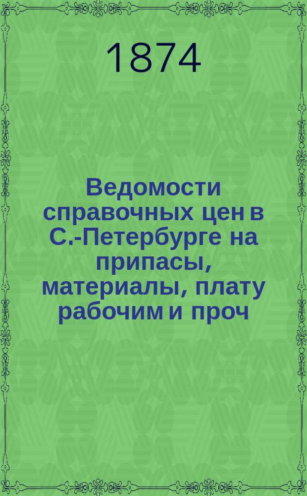 Ведомости справочных цен в С.-Петербурге на припасы, материалы, плату рабочим и проч., издаваемые С.-Петербургскою городскою управою. 1874, №31