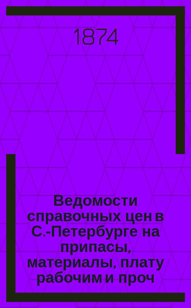 Ведомости справочных цен в С.-Петербурге на припасы, материалы, плату рабочим и проч., издаваемые С.-Петербургскою городскою управою. 1874, №34