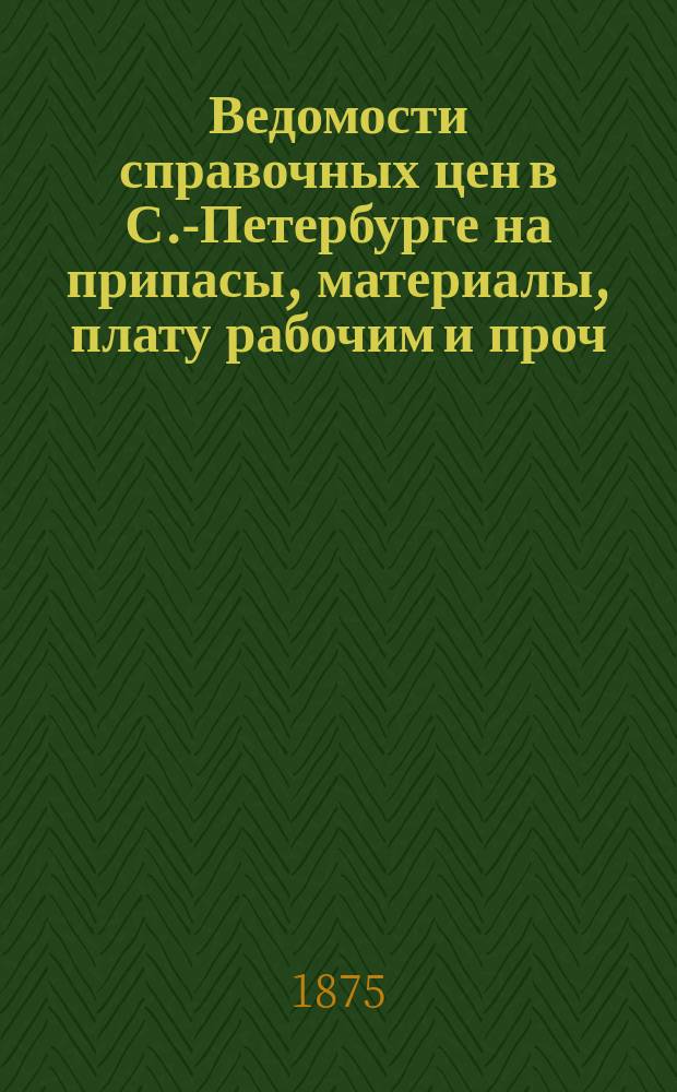 Ведомости справочных цен в С.-Петербурге на припасы, материалы, плату рабочим и проч., издаваемые С.-Петербургскою городскою управою. 1875, №34
