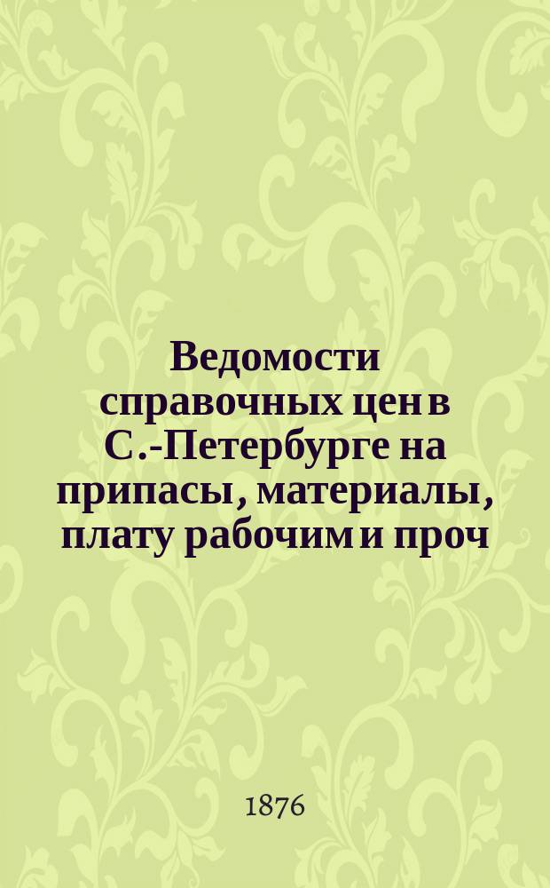Ведомости справочных цен в С.-Петербурге на припасы, материалы, плату рабочим и проч., издаваемые С.-Петербургскою городскою управою. 1876, №16
