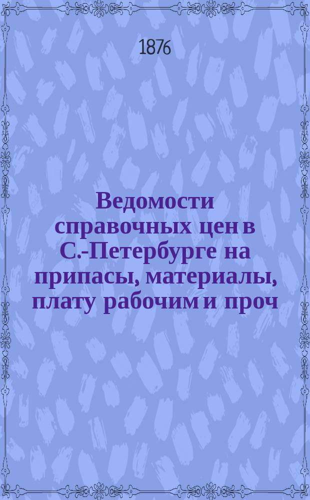 Ведомости справочных цен в С.-Петербурге на припасы, материалы, плату рабочим и проч., издаваемые С.-Петербургскою городскою управою. 1876, №18