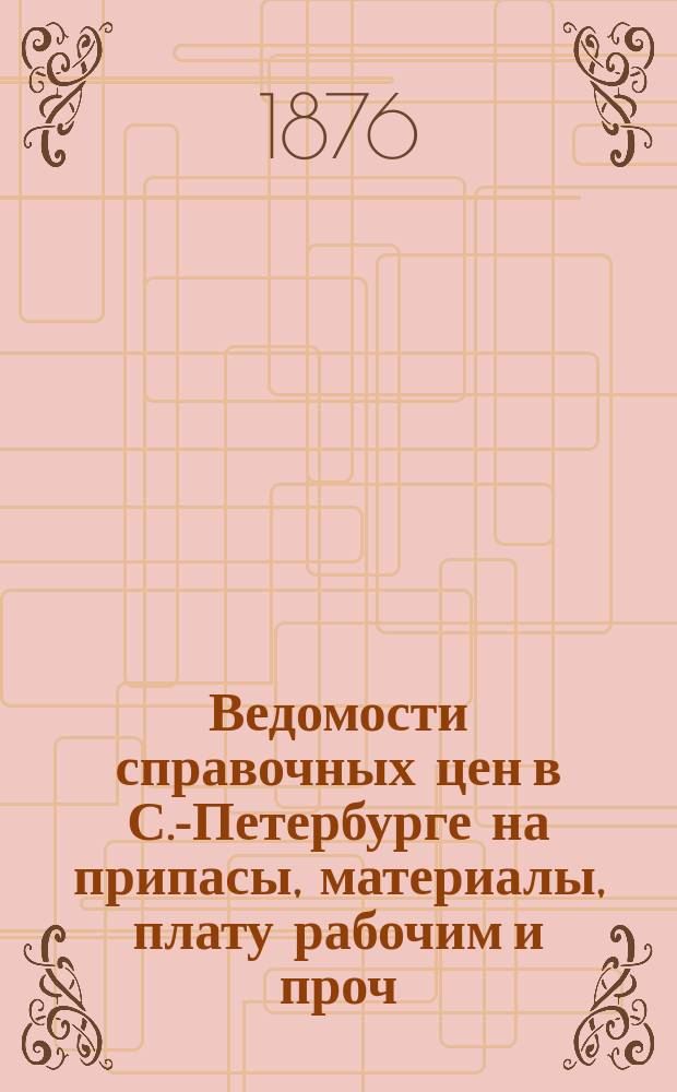 Ведомости справочных цен в С.-Петербурге на припасы, материалы, плату рабочим и проч., издаваемые С.-Петербургскою городскою управою. 1876, №20