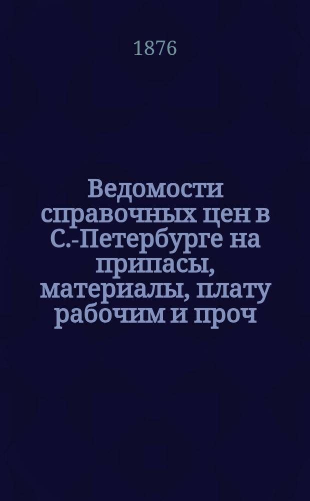 Ведомости справочных цен в С.-Петербурге на припасы, материалы, плату рабочим и проч., издаваемые С.-Петербургскою городскою управою. 1876, №25