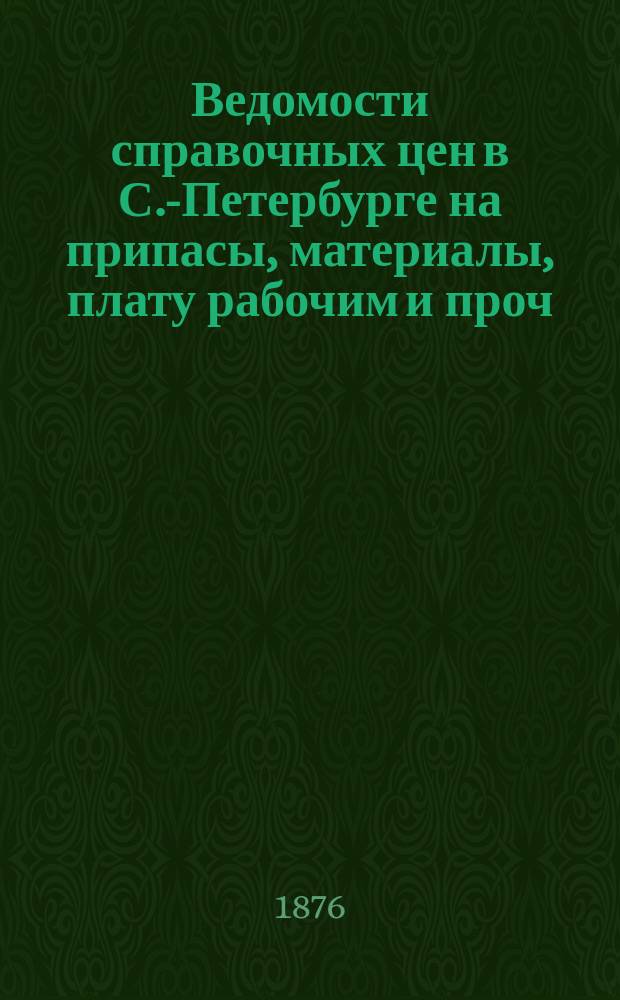 Ведомости справочных цен в С.-Петербурге на припасы, материалы, плату рабочим и проч., издаваемые С.-Петербургскою городскою управою. 1876, №30