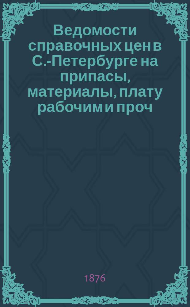 Ведомости справочных цен в С.-Петербурге на припасы, материалы, плату рабочим и проч., издаваемые С.-Петербургскою городскою управою. 1876, №33
